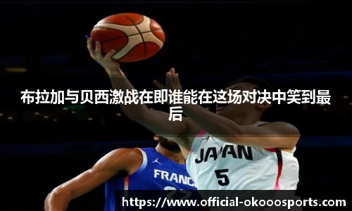 布拉加与贝西激战在即谁能在这场对决中笑到最后