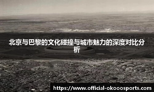 北京与巴黎的文化碰撞与城市魅力的深度对比分析