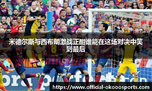 米德尔斯与西布朗激战正酣谁能在这场对决中笑到最后